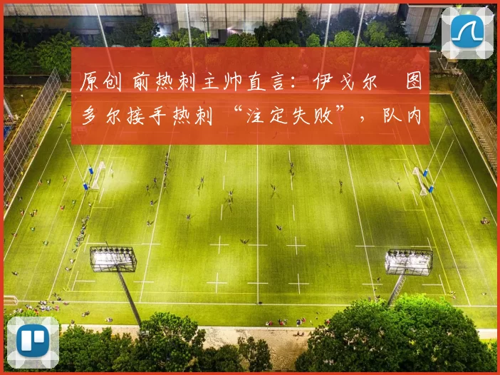 原创 前热刺主帅直言：伊戈尔・图多尔接手热刺 “注定失败”，队内氛围 “ toxic 至极”