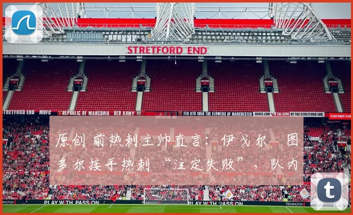 原创 前热刺主帅直言：伊戈尔・图多尔接手热刺 “注定失败”，队内氛围 “ toxic 至极”