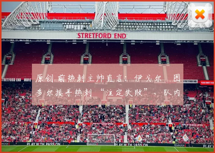 原创 前热刺主帅直言：伊戈尔・图多尔接手热刺 “注定失败”，队内氛围 “ toxic 至极”