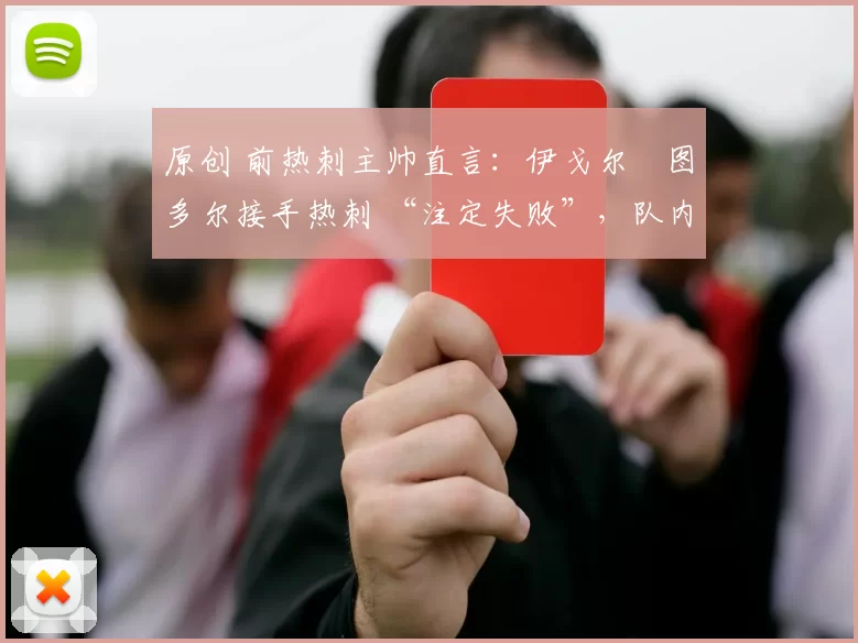 原创 前热刺主帅直言：伊戈尔・图多尔接手热刺 “注定失败”，队内氛围 “ toxic 至极”