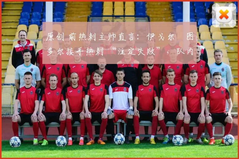 原创 前热刺主帅直言：伊戈尔・图多尔接手热刺 “注定失败”，队内氛围 “ toxic 至极”