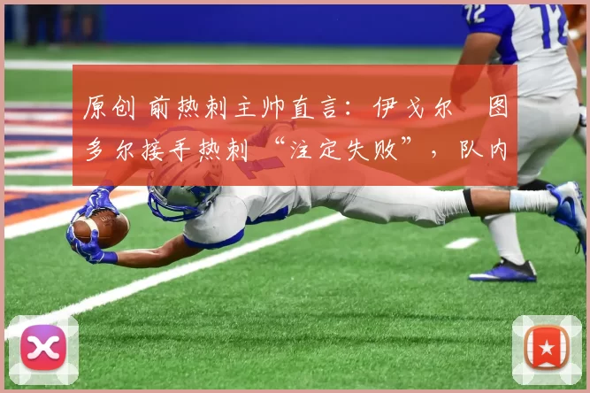 原创 前热刺主帅直言：伊戈尔・图多尔接手热刺 “注定失败”，队内氛围 “ toxic 至极”