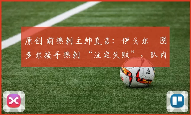 原创 前热刺主帅直言：伊戈尔・图多尔接手热刺 “注定失败”，队内氛围 “ toxic 至极”