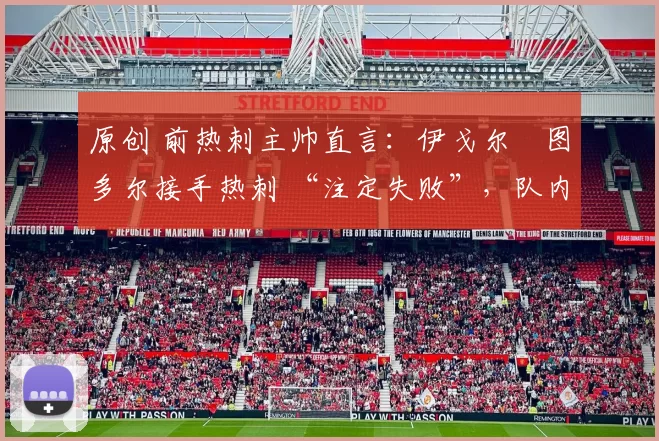 原创 前热刺主帅直言：伊戈尔・图多尔接手热刺 “注定失败”，队内氛围 “ toxic 至极”