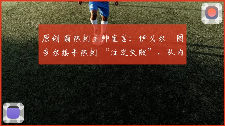 原创 前热刺主帅直言：伊戈尔・图多尔接手热刺 “注定失败”，队内氛围 “ toxic 至极”