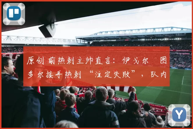 原创 前热刺主帅直言：伊戈尔・图多尔接手热刺 “注定失败”，队内氛围 “ toxic 至极”