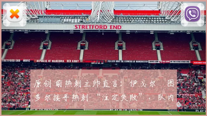 原创 前热刺主帅直言:伊戈尔・图多尔接手热刺 “注定失败”,队内氛围 “ toxic 至极”