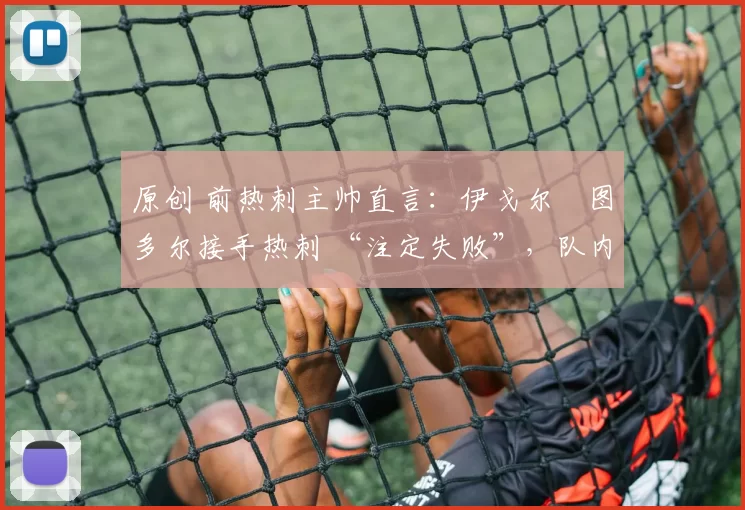 原创 前热刺主帅直言：伊戈尔・图多尔接手热刺 “注定失败”，队内氛围 “ toxic 至极”