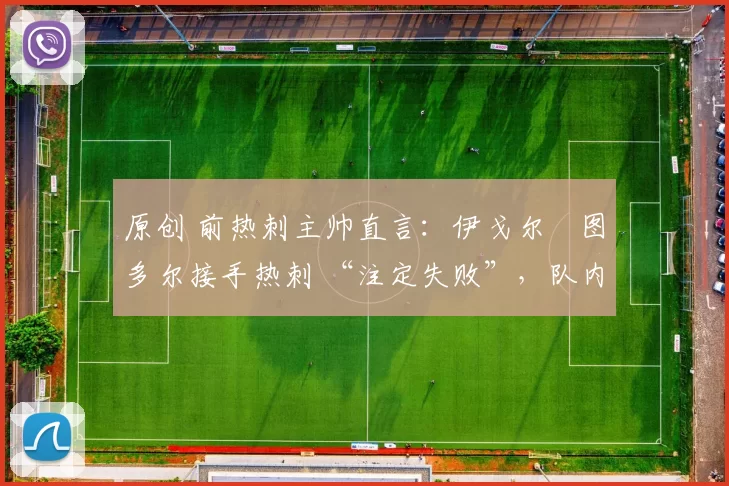 原创 前热刺主帅直言：伊戈尔・图多尔接手热刺 “注定失败”，队内氛围 “ toxic 至极”