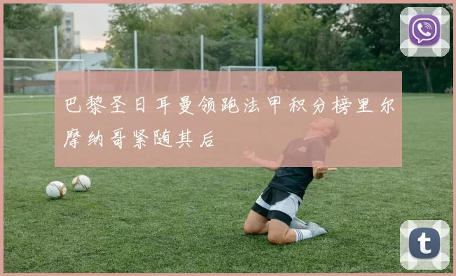 巴黎圣日耳曼领跑法甲积分榜里尔摩纳哥紧随其后