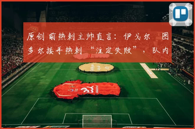 原创 前热刺主帅直言：伊戈尔・图多尔接手热刺 “注定失败”，队内氛围 “ toxic 至极”