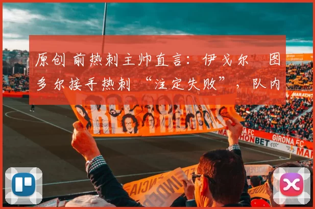 原创 前热刺主帅直言：伊戈尔・图多尔接手热刺 “注定失败”，队内氛围 “ toxic 至极”