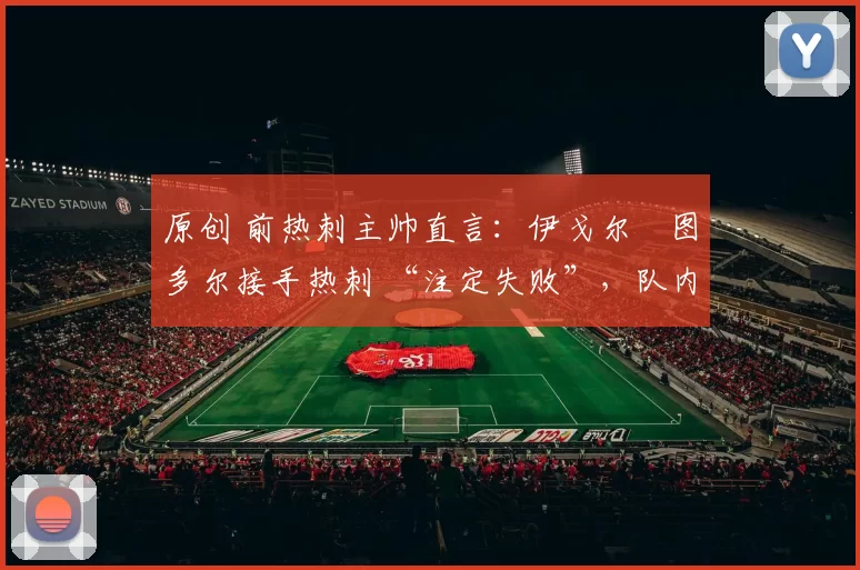 原创 前热刺主帅直言：伊戈尔・图多尔接手热刺 “注定失败”，队内氛围 “ toxic 至极”