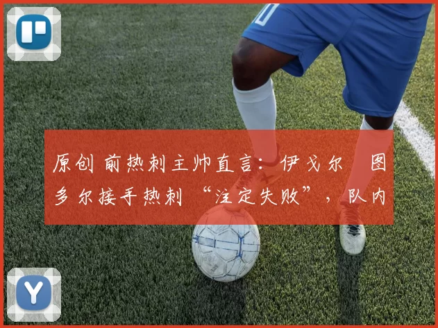 原创 前热刺主帅直言：伊戈尔・图多尔接手热刺 “注定失败”，队内氛围 “ toxic 至极”