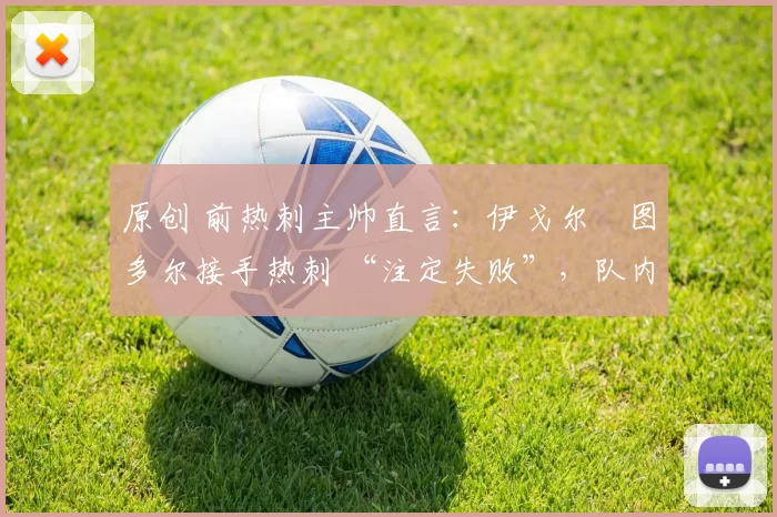 原创 前热刺主帅直言：伊戈尔・图多尔接手热刺 “注定失败”，队内氛围 “ toxic 至极”