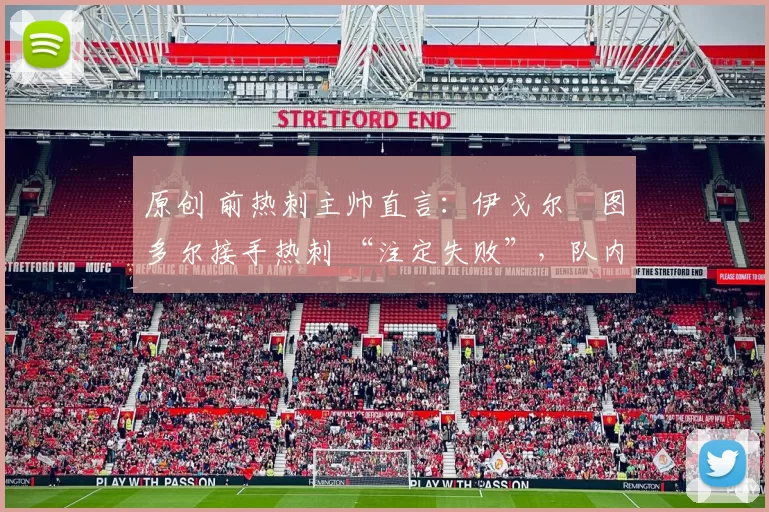 原创 前热刺主帅直言：伊戈尔・图多尔接手热刺 “注定失败”，队内氛围 “ toxic 至极”