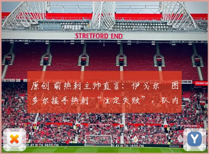 原创 前热刺主帅直言:伊戈尔・图多尔接手热刺 “注定失败”,队内氛围 “ toxic 至极”