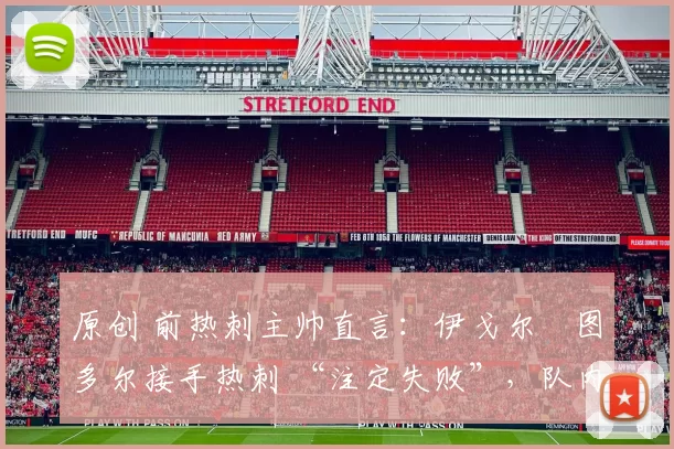 原创 前热刺主帅直言：伊戈尔・图多尔接手热刺 “注定失败”，队内氛围 “ toxic 至极”