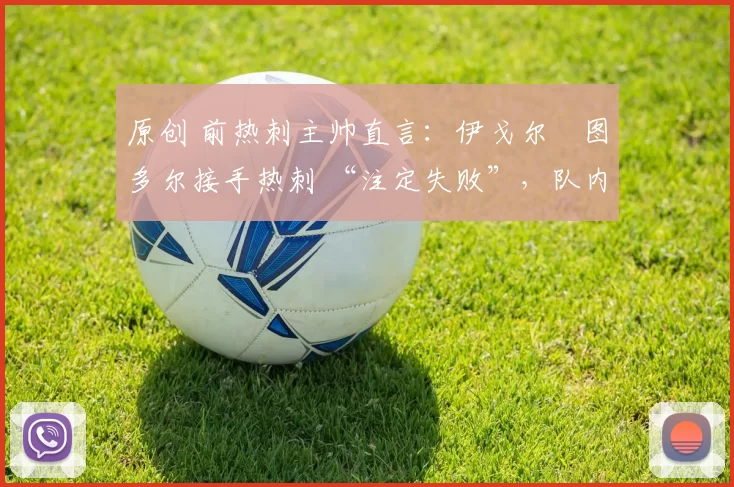 原创 前热刺主帅直言：伊戈尔・图多尔接手热刺 “注定失败”，队内氛围 “ toxic 至极”