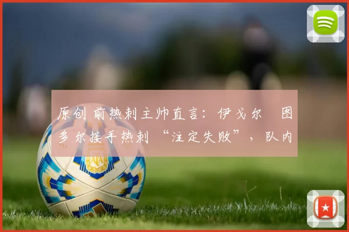 原创 前热刺主帅直言：伊戈尔・图多尔接手热刺 “注定失败”，队内氛围 “ toxic 至极”