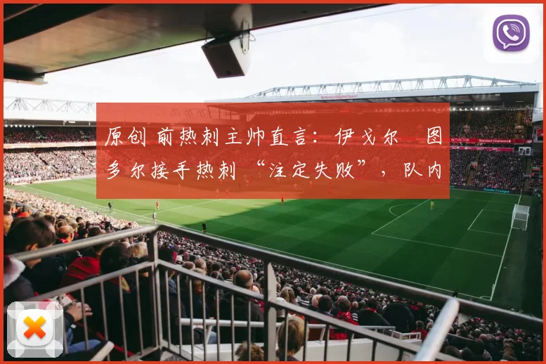 原创 前热刺主帅直言：伊戈尔・图多尔接手热刺 “注定失败”，队内氛围 “ toxic 至极”