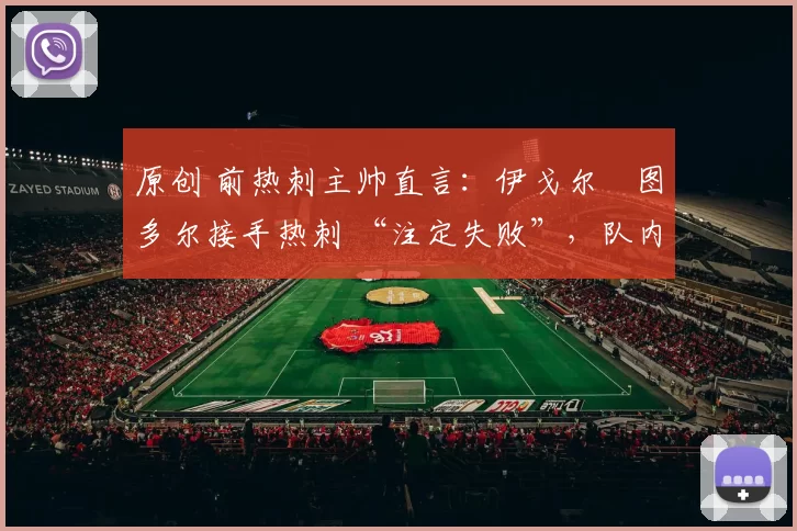原创 前热刺主帅直言:伊戈尔・图多尔接手热刺 “注定失败”,队内氛围 “ toxic 至极”