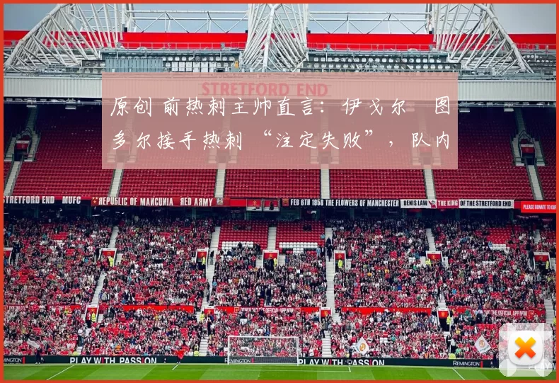 原创 前热刺主帅直言：伊戈尔・图多尔接手热刺 “注定失败”，队内氛围 “ toxic 至极”