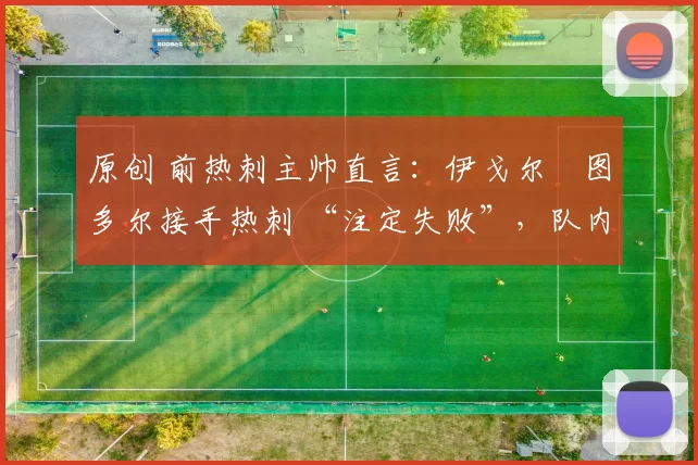 原创 前热刺主帅直言：伊戈尔・图多尔接手热刺 “注定失败”，队内氛围 “ toxic 至极”