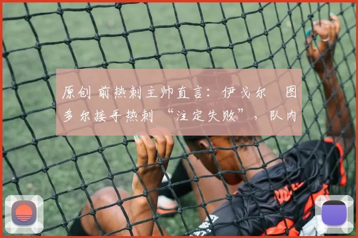 原创 前热刺主帅直言：伊戈尔・图多尔接手热刺 “注定失败”，队内氛围 “ toxic 至极”