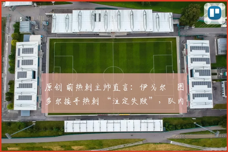 原创 前热刺主帅直言：伊戈尔・图多尔接手热刺 “注定失败”，队内氛围 “ toxic 至极”