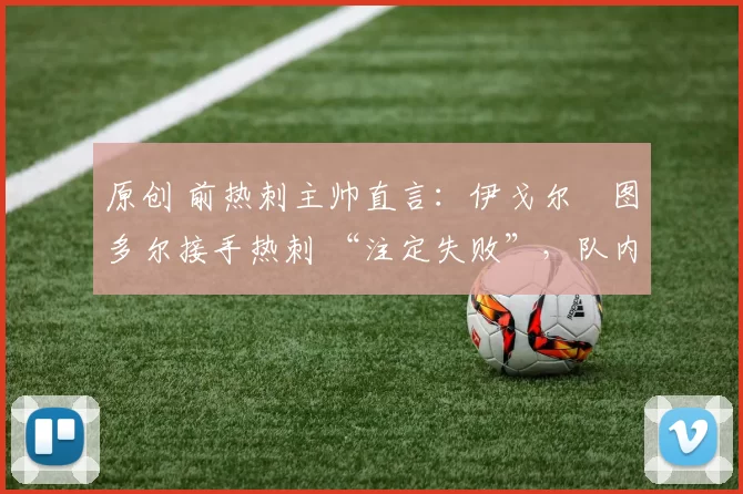 原创 前热刺主帅直言：伊戈尔・图多尔接手热刺 “注定失败”，队内氛围 “ toxic 至极”