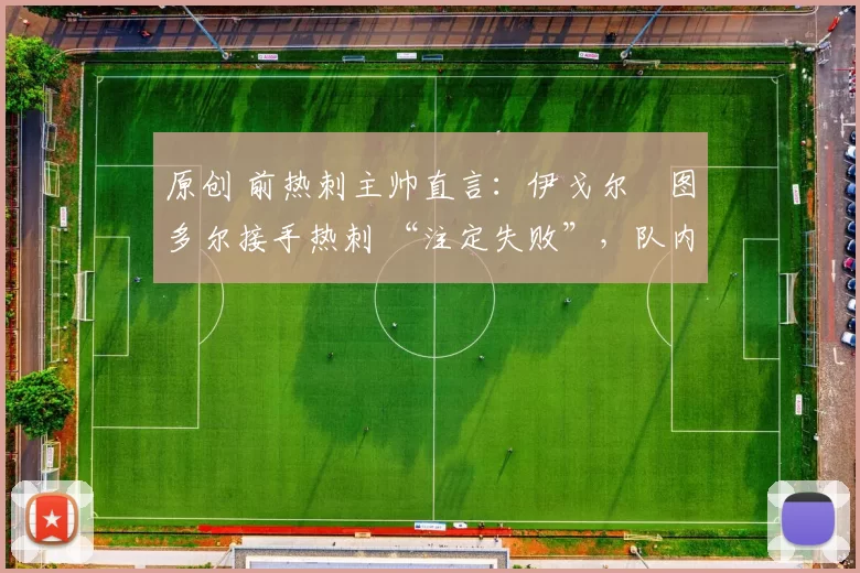 原创 前热刺主帅直言:伊戈尔・图多尔接手热刺 “注定失败”,队内氛围 “ toxic 至极”