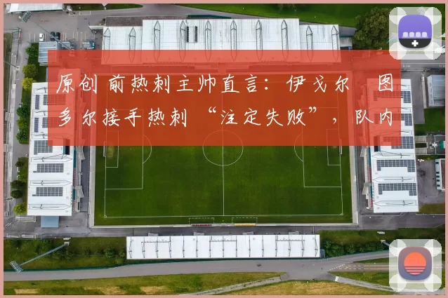 原创 前热刺主帅直言：伊戈尔・图多尔接手热刺 “注定失败”，队内氛围 “ toxic 至极”