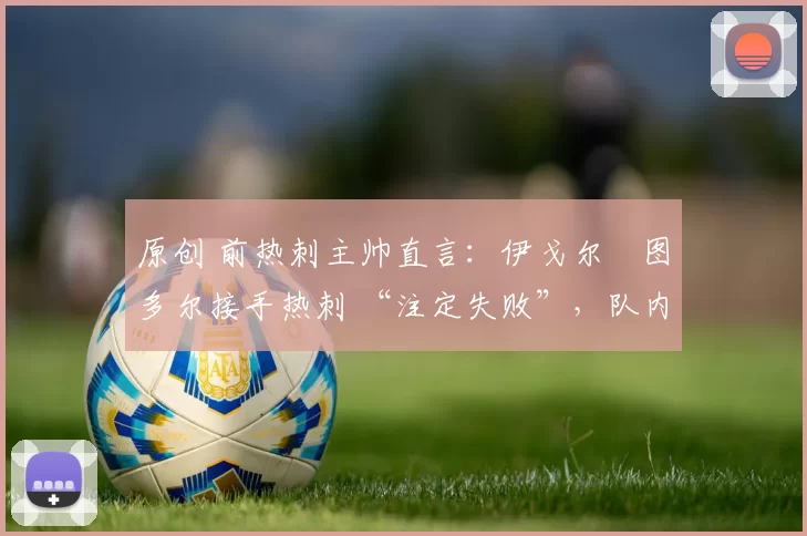 原创 前热刺主帅直言：伊戈尔・图多尔接手热刺 “注定失败”，队内氛围 “ toxic 至极”