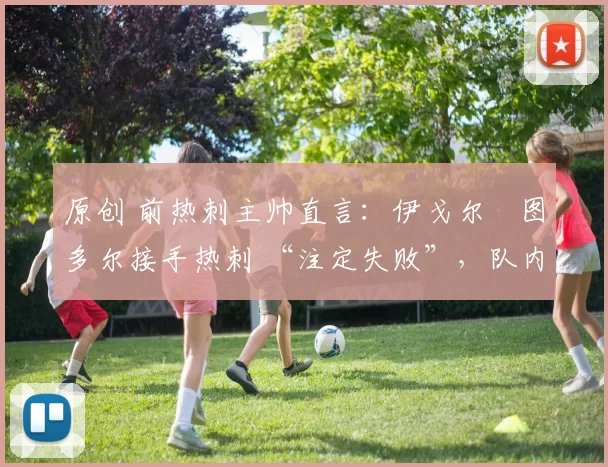 原创 前热刺主帅直言：伊戈尔・图多尔接手热刺 “注定失败”，队内氛围 “ toxic 至极”