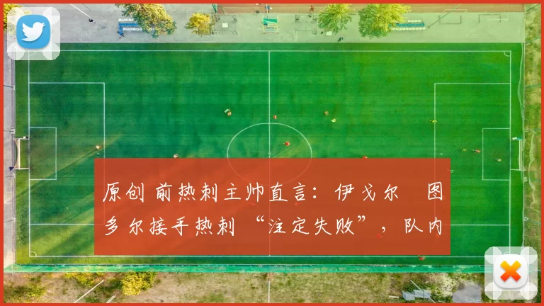 原创 前热刺主帅直言：伊戈尔・图多尔接手热刺 “注定失败”，队内氛围 “ toxic 至极”