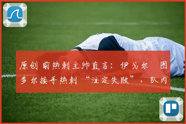 原创 前热刺主帅直言：伊戈尔・图多尔接手热刺 “注定失败”，队内氛围 “ toxic 至极”