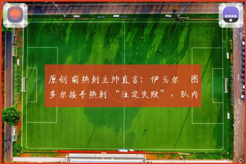 原创 前热刺主帅直言：伊戈尔・图多尔接手热刺 “注定失败”，队内氛围 “ toxic 至极”