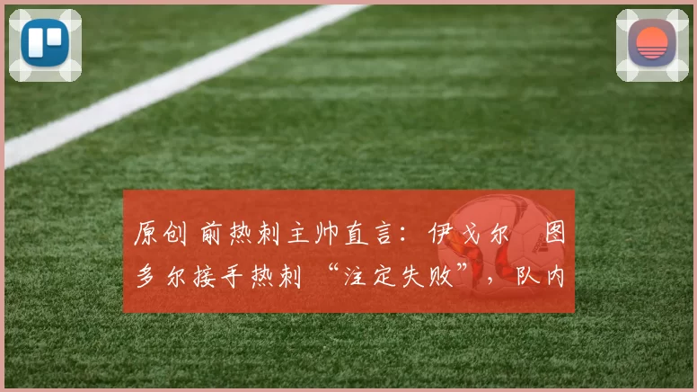 原创 前热刺主帅直言：伊戈尔・图多尔接手热刺 “注定失败”，队内氛围 “ toxic 至极”