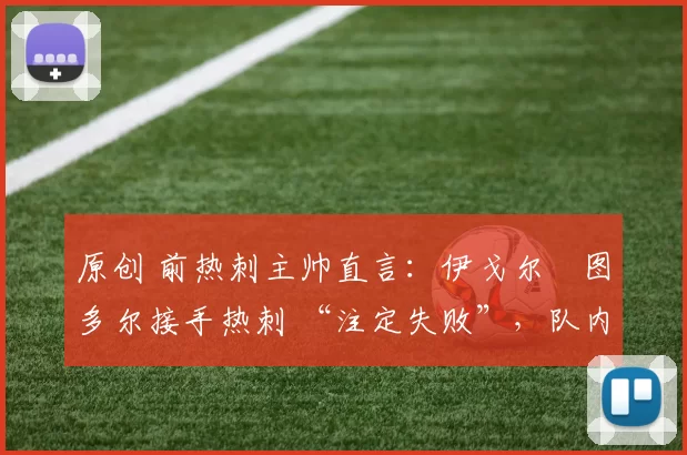 原创 前热刺主帅直言：伊戈尔・图多尔接手热刺 “注定失败”，队内氛围 “ toxic 至极”