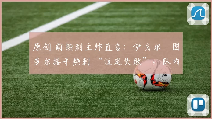 原创 前热刺主帅直言：伊戈尔・图多尔接手热刺 “注定失败”，队内氛围 “ toxic 至极”