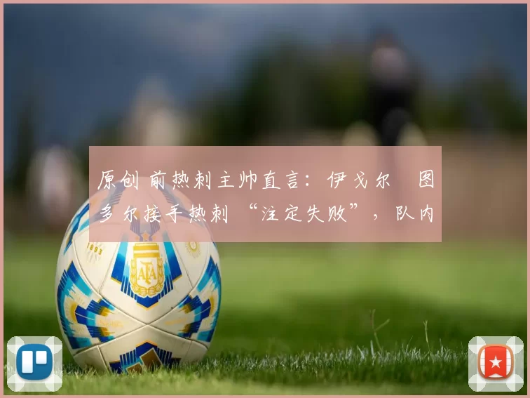 原创 前热刺主帅直言：伊戈尔・图多尔接手热刺 “注定失败”，队内氛围 “ toxic 至极”