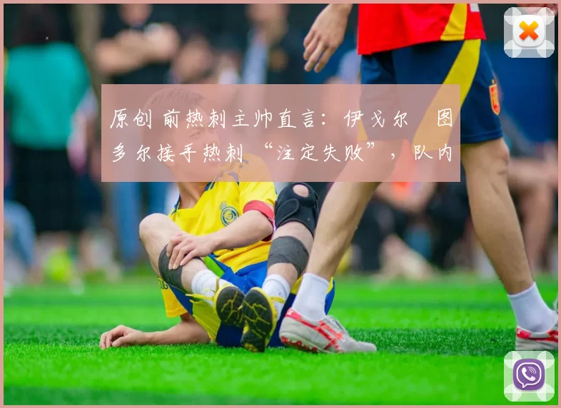 原创 前热刺主帅直言:伊戈尔・图多尔接手热刺 “注定失败”,队内氛围 “ toxic 至极”