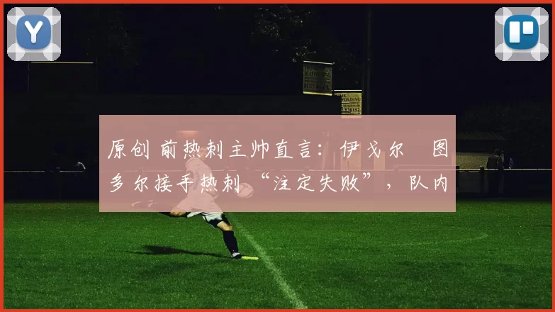 原创 前热刺主帅直言：伊戈尔・图多尔接手热刺 “注定失败”，队内氛围 “ toxic 至极”