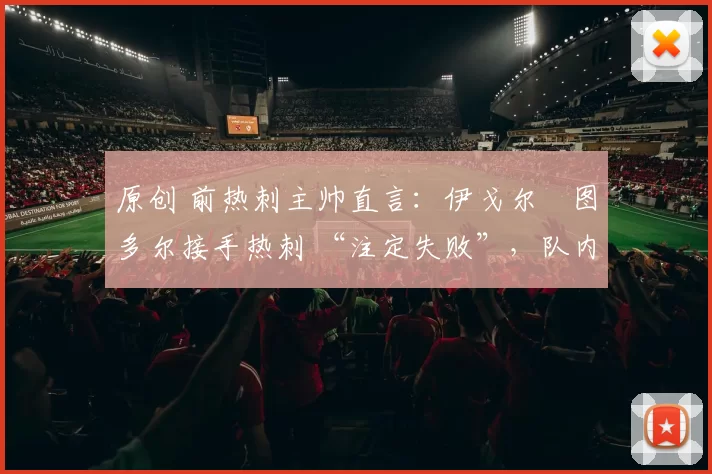 原创 前热刺主帅直言：伊戈尔・图多尔接手热刺 “注定失败”，队内氛围 “ toxic 至极”