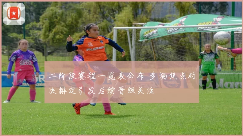 二阶段赛程一览表公布 多场焦点对决排定引发后续晋级关注