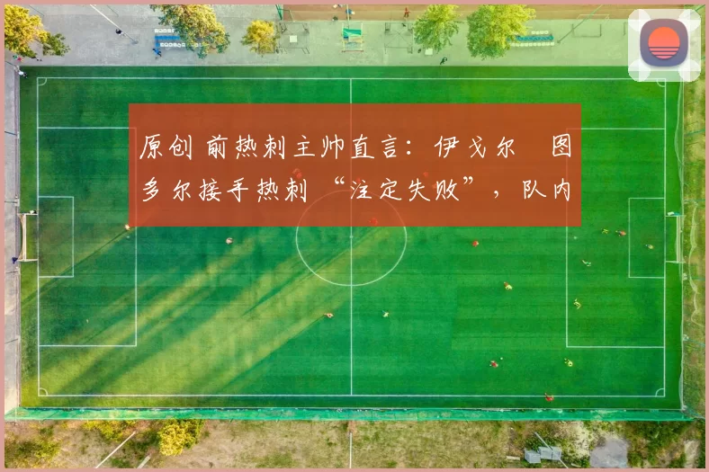 原创 前热刺主帅直言：伊戈尔・图多尔接手热刺 “注定失败”，队内氛围 “ toxic 至极”