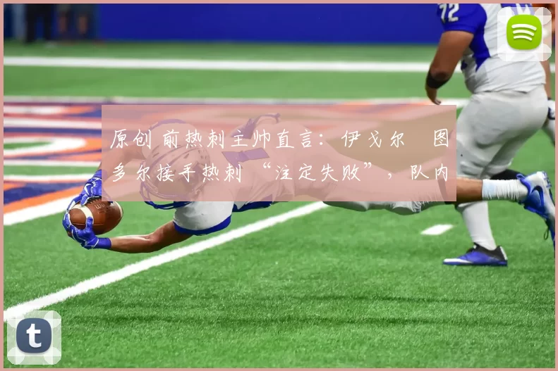 原创 前热刺主帅直言：伊戈尔・图多尔接手热刺 “注定失败”，队内氛围 “ toxic 至极”