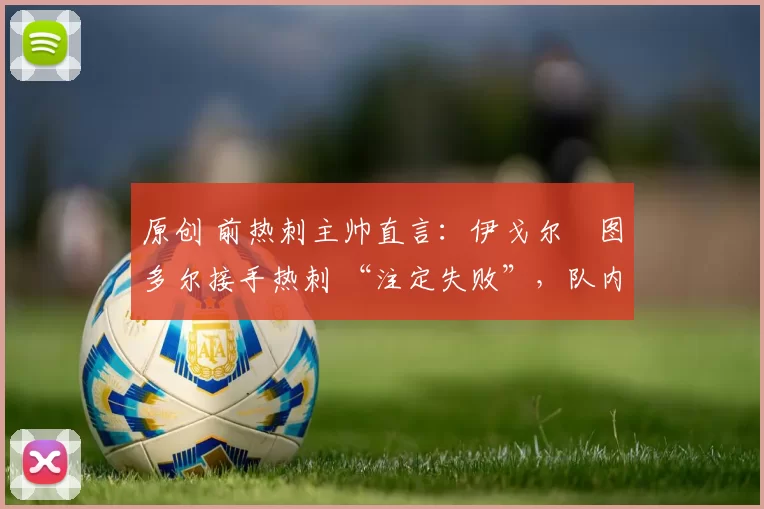 原创 前热刺主帅直言：伊戈尔・图多尔接手热刺 “注定失败”，队内氛围 “ toxic 至极”