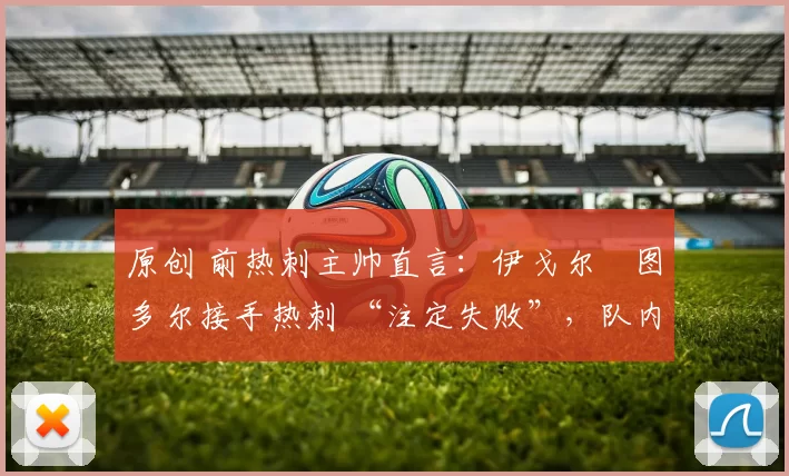 原创 前热刺主帅直言：伊戈尔・图多尔接手热刺 “注定失败”，队内氛围 “ toxic 至极”